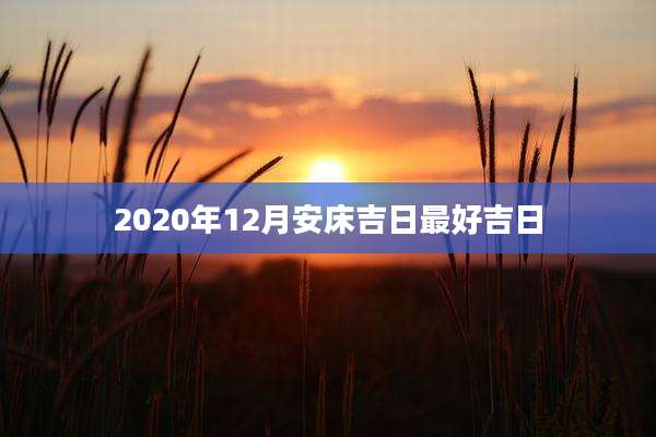 2020年12月安床吉日最好吉日