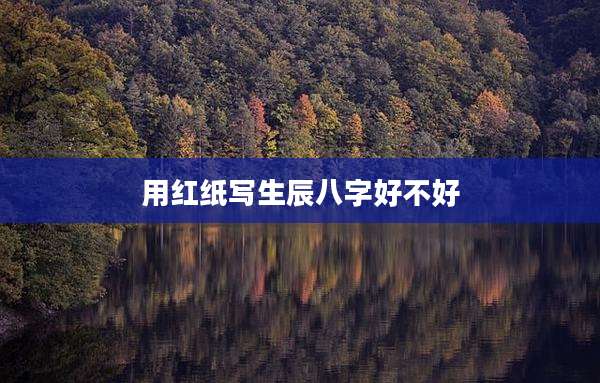 用红纸写生辰八字好不好