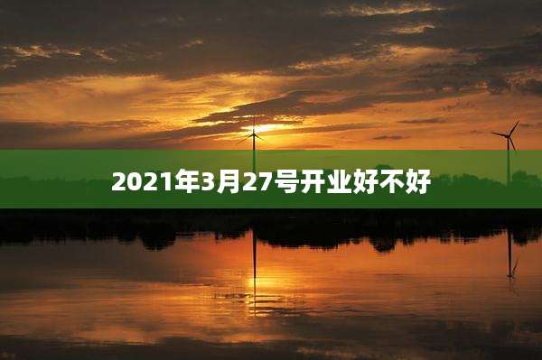 2021年3月27号开业好不好