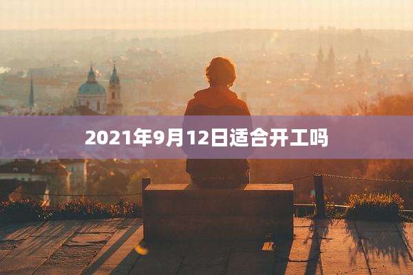 2021年9月12日适合开工吗