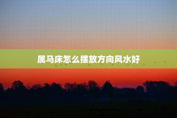 属马床怎么摆放方向风水好