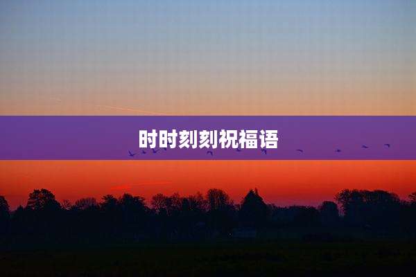 时时刻刻祝福语