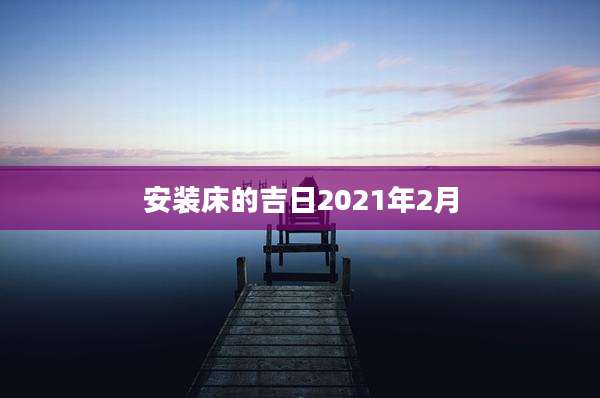 安装床的吉日2021年2月