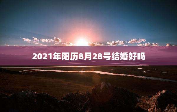 2021年阳历8月28号结婚好吗