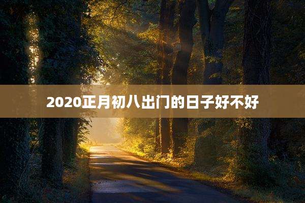 2020正月初八出门的日子好不好