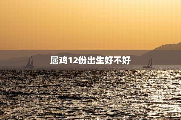 属鸡12份出生好不好