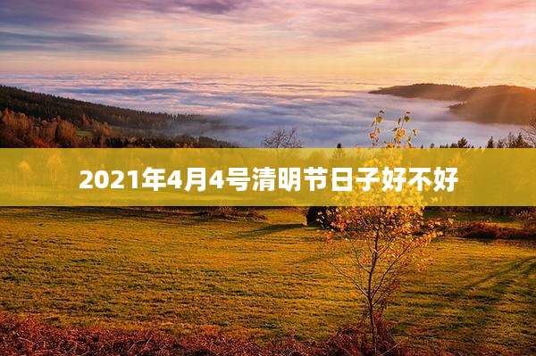 2021年4月4号清明节日子好不好