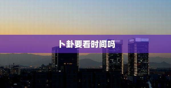 卜卦要看时间吗