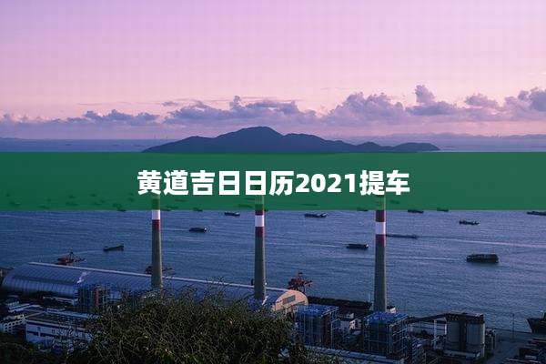 黄道吉日日历2021提车