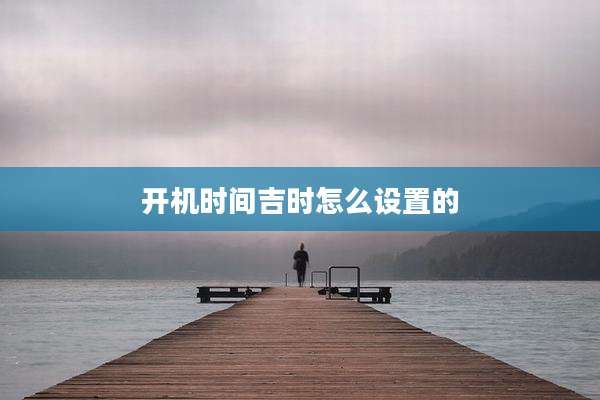 开机时间吉时怎么设置的