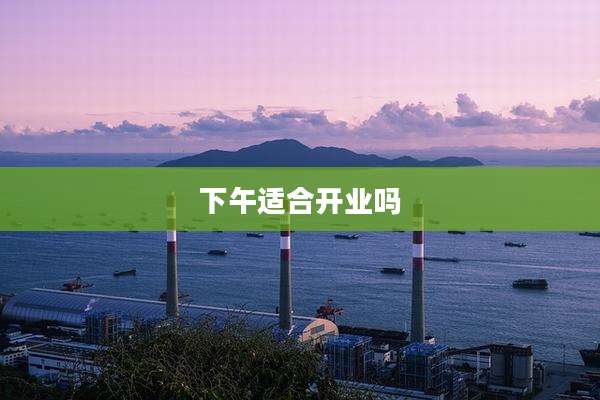 下午适合开业吗