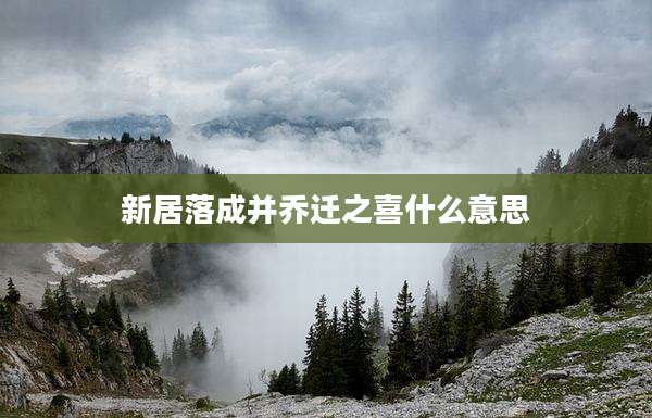 新居落成并乔迁之喜什么意思