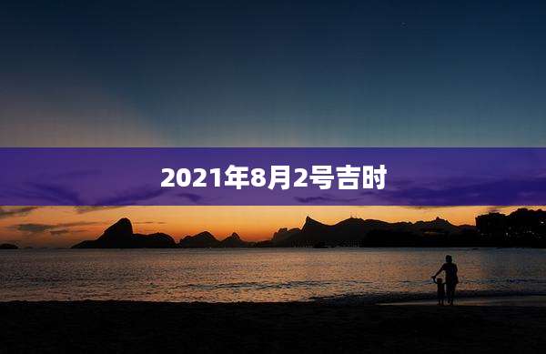 2021年8月2号吉时