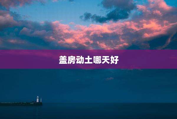 盖房动土哪天好