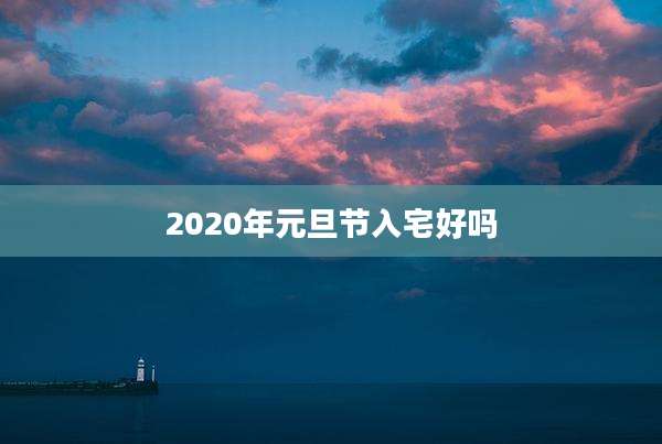 2020年元旦节入宅好吗