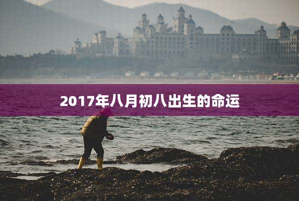 2017年八月初八出生的命运
