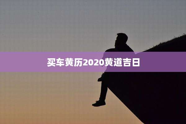 买车黄历2020黄道吉日