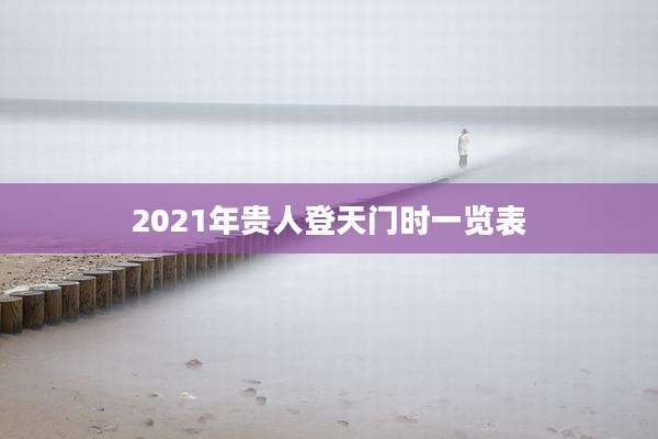 2021年贵人登天门时一览表