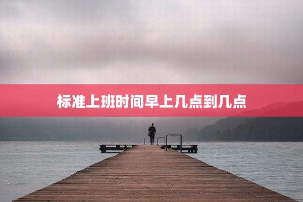 标准上班时间早上几点到几点