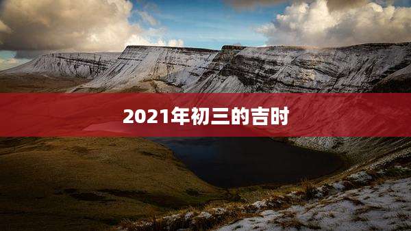 2021年初三的吉时