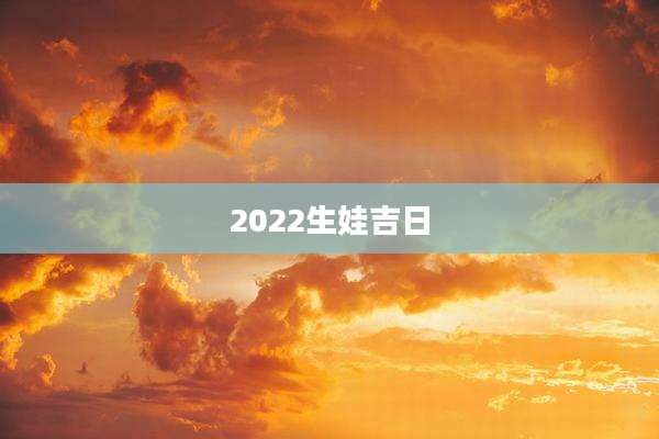 2022生娃吉日