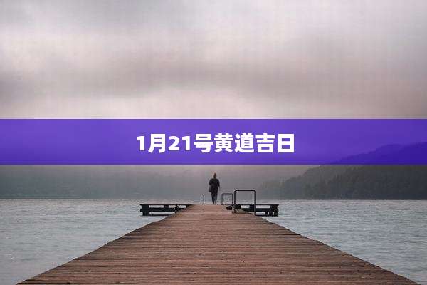 1月21号黄道吉日