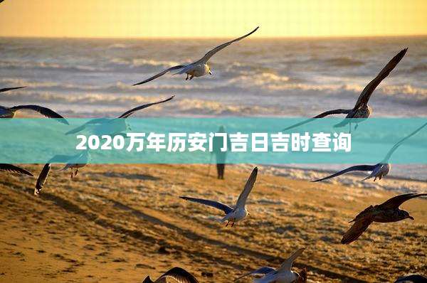 2020万年历安门吉日吉时查询