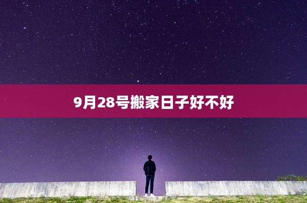 9月28号搬家日子好不好