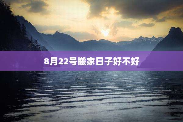 8月22号搬家日子好不好