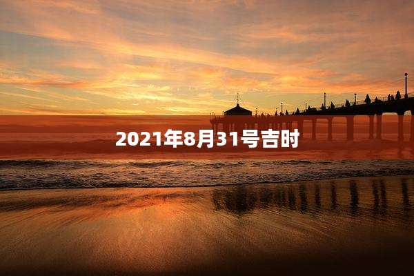 2021年8月31号吉时