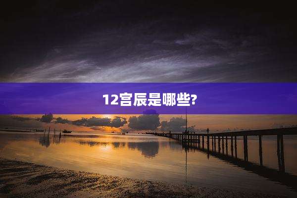 12宫辰是哪些?