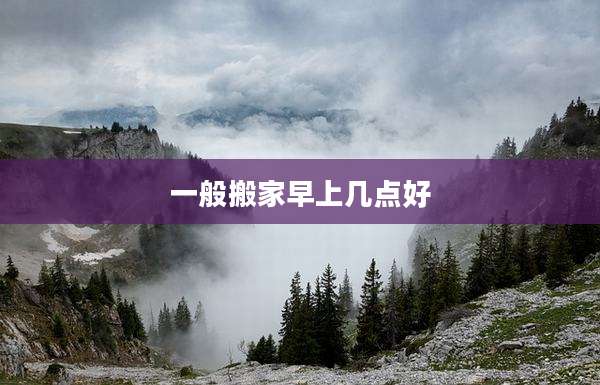 一般搬家早上几点好