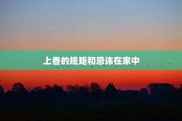 上香的规矩和忌讳在家中