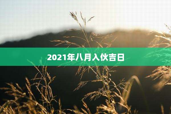 2021年八月入伙吉日