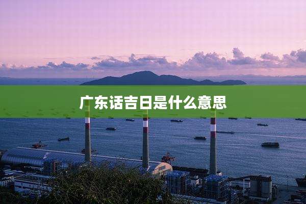 广东话吉日是什么意思