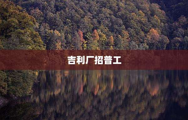吉利厂招普工