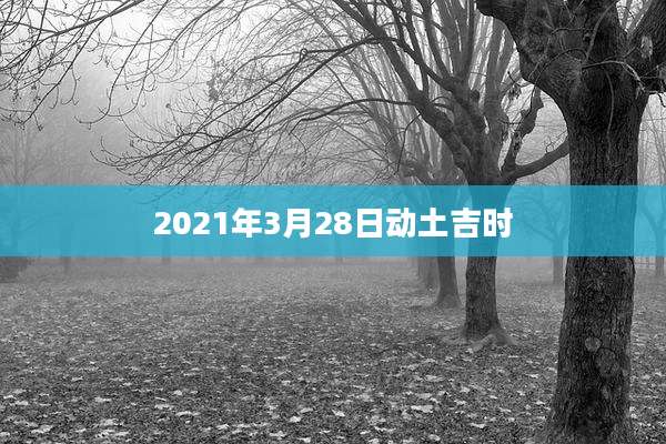 2021年3月28日动土吉时