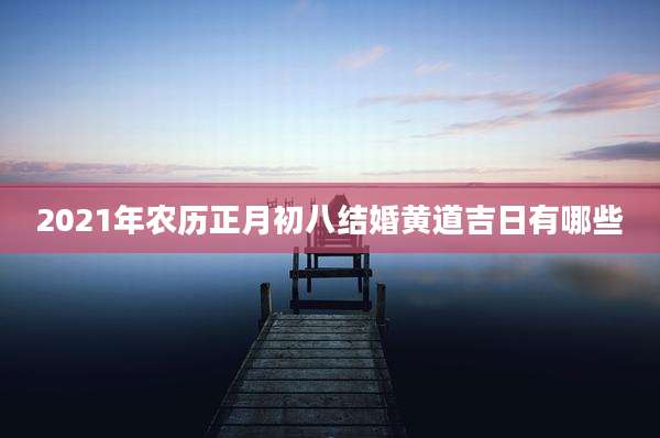 2021年农历正月初八结婚黄道吉日有哪些