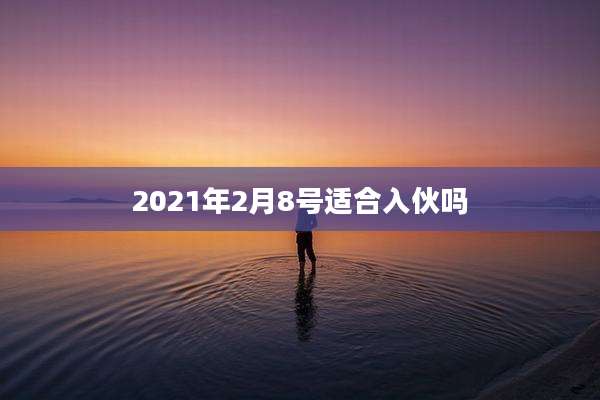 2021年2月8号适合入伙吗