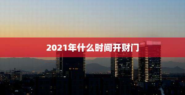 2021年什么时间开财门