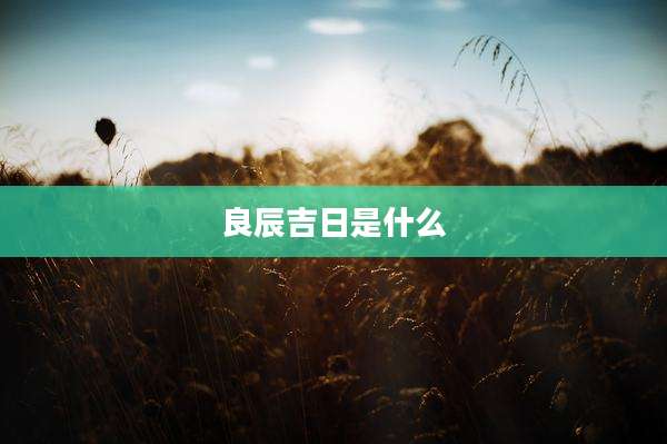 良辰吉日是什么