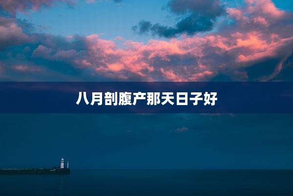八月剖腹产那天日子好