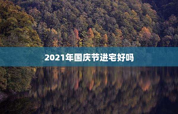 2021年国庆节进宅好吗