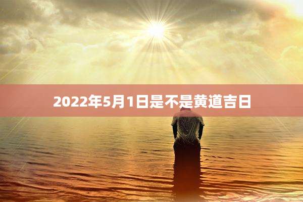 2022年5月1日是不是黄道吉日