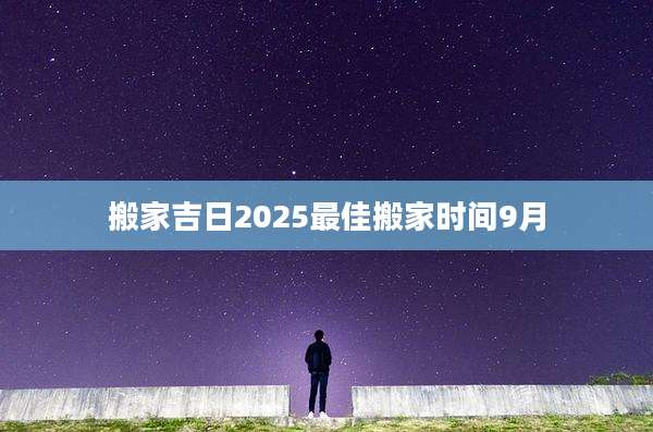 搬家吉日2025最佳搬家时间9月