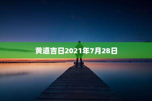 黄道吉日2021年7月28日