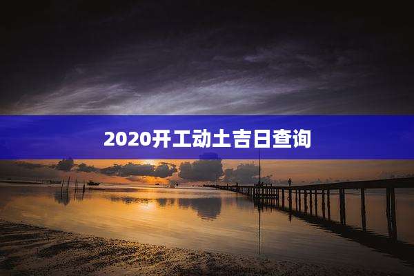 2020开工动土吉日查询