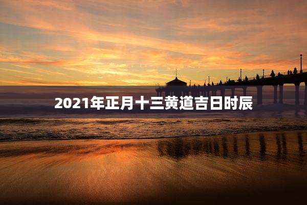 2021年正月十三黄道吉日时辰