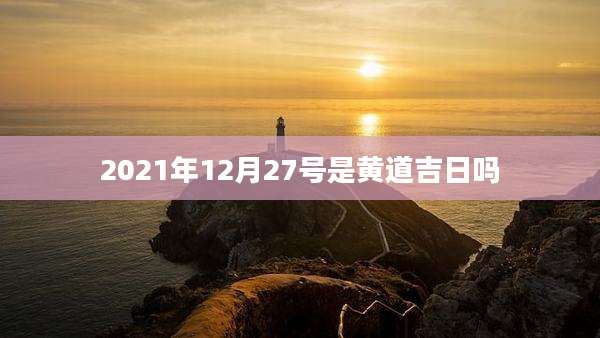 2021年12月27号是黄道吉日吗