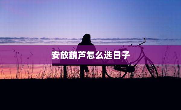 安放葫芦怎么选日子